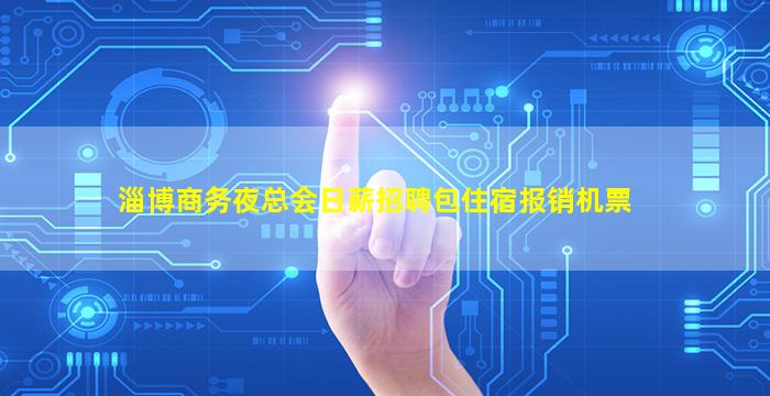 淄博商务夜总会日薪招聘包住宿报销机票